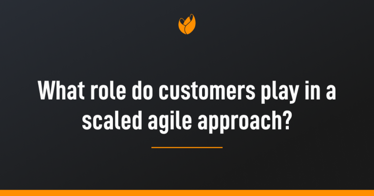 What role do customers play in a scaled agile approach?
