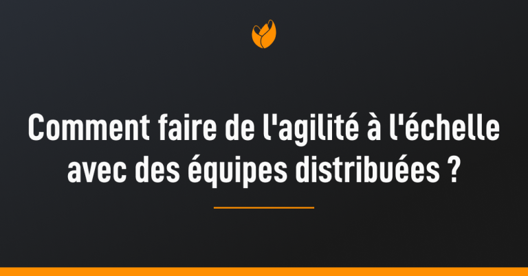 comment faire de l'agilité à l'échelle avec des équipes distribuées