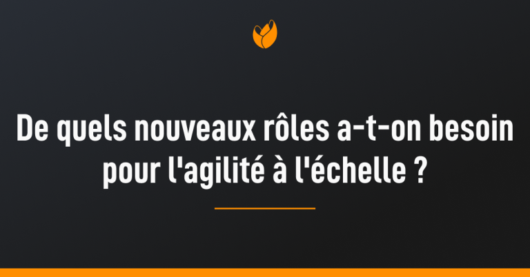 de quels nouveaux roles a-t-on besoin pour l'agilité à l'échelle ?
